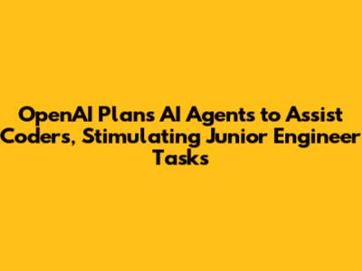 OpenAI Plans AI Agents to Assist Coders, Stimulating Junior Engineer Tasks