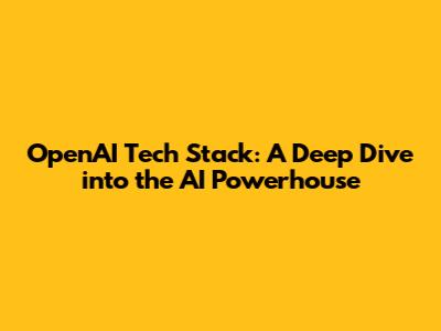 OpenAI Tech Stack: A Deep Dive into the AI Powerhouse