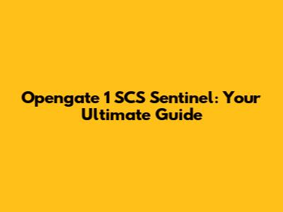 Opengate 1 SCS Sentinel: Your Ultimate Guide