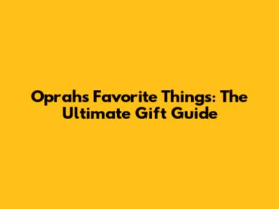 Oprah's Favorite Things: The Ultimate Gift Guide