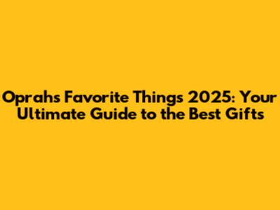 Oprah's Favorite Things 2025: Your Ultimate Guide to the Best Gifts