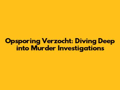 Opsporing Verzocht: Diving Deep into Murder Investigations