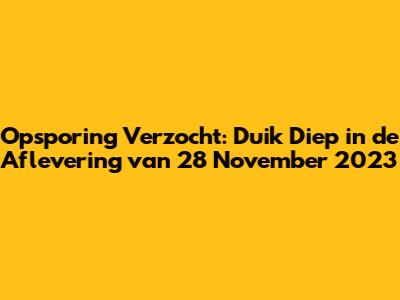 Opsporing Verzocht: Duik Diep in de Aflevering van 28 November 2023