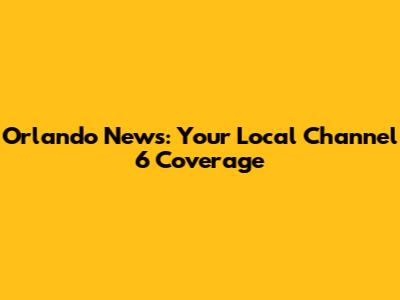 Orlando News: Your Local Channel 6 Coverage