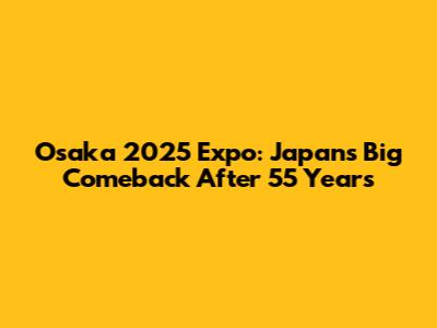 Osaka 2025 Expo: Japan's Big Comeback After 55 Years
