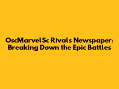 OscMarvelSc Rivals Newspaper: Breaking Down the Epic Battles