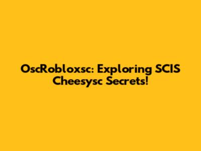 OscRobloxsc: Exploring SCIS Cheesysc Secrets!