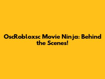 OscRobloxsc Movie Ninja: Behind the Scenes!