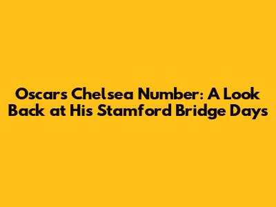Oscar's Chelsea Number: A Look Back at His Stamford Bridge Days