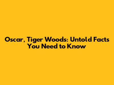Oscar, Tiger Woods: Untold Facts You Need to Know