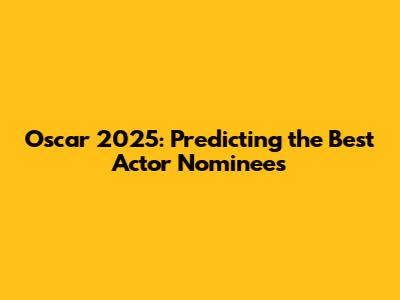 Oscar 2025: Predicting the Best Actor Nominees