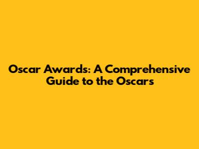 Oscar Awards: A Comprehensive Guide to the Oscars