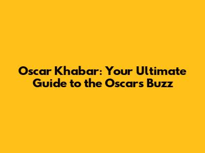 Oscar Khabar: Your Ultimate Guide to the Oscars Buzz
