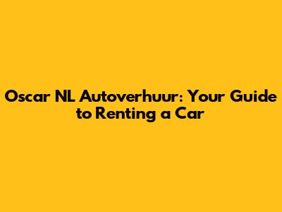 Oscar NL Autoverhuur: Your Guide to Renting a Car