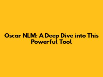 Oscar NLM: A Deep Dive into This Powerful Tool