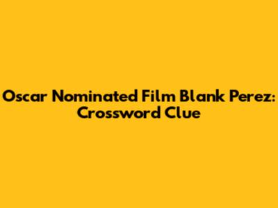 Oscar Nominated Film Blank Perez: Crossword Clue