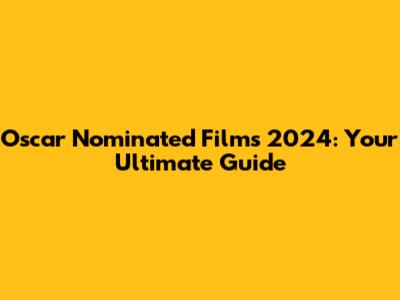 Oscar Nominated Films 2024: Your Ultimate Guide