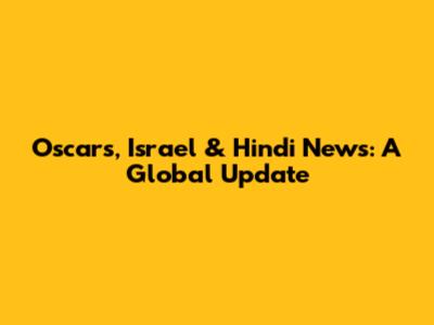 Oscars, Israel & Hindi News: A Global Update