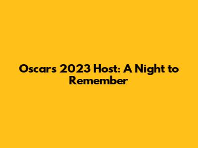 Oscars 2023 Host: A Night to Remember