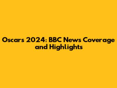 Oscars 2024: BBC News Coverage and Highlights