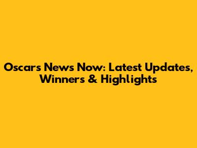 Oscars News Now: Latest Updates, Winners & Highlights