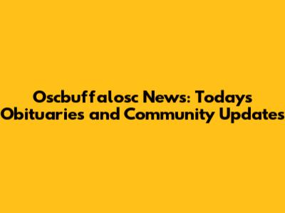 Oscbuffalosc News: Today's Obituaries and Community Updates