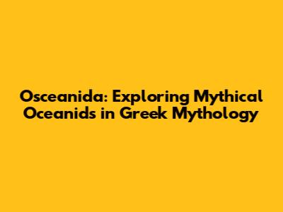 Osceanida: Exploring Mythical Oceanids in Greek Mythology