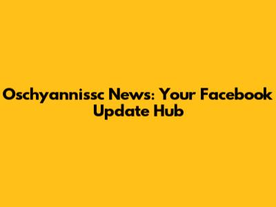 Oschyannissc News: Your Facebook Update Hub