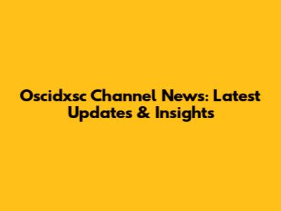 Oscidxsc Channel News: Latest Updates & Insights