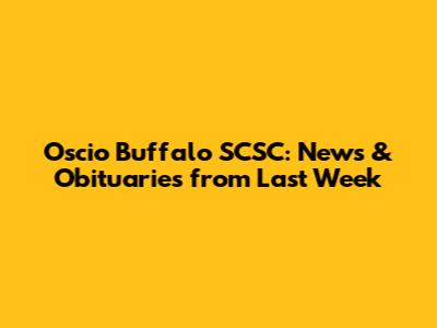 Oscio Buffalo SCSC: News & Obituaries from Last Week