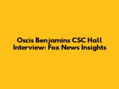 Oscis Benjamin's CSC Hall Interview: Fox News Insights