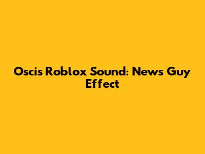 Oscis Roblox Sound: News Guy Effect