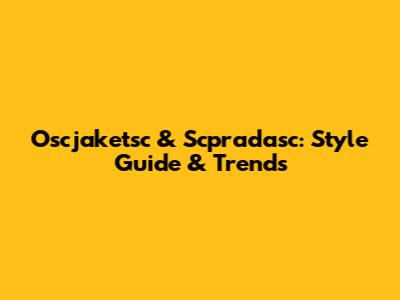Oscjaketsc & Scpradasc: Style Guide & Trends