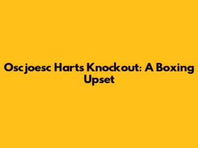 Oscjoesc Hart's Knockout: A Boxing Upset