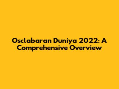 Osclabaran Duniya 2022: A Comprehensive Overview