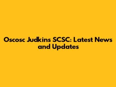Oscosc Judkins SCSC: Latest News and Updates