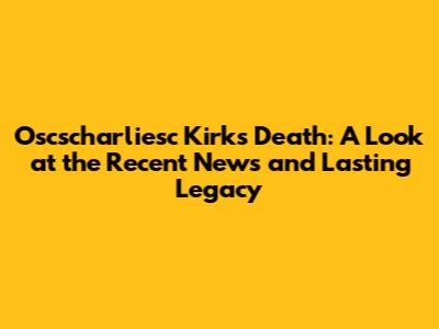 Oscscharliesc Kirk's Death: A Look at the Recent News and Lasting Legacy