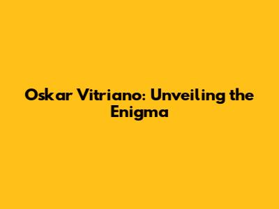 Oskar Vitriano: Unveiling the Enigma