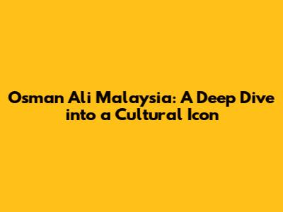 Osman Ali Malaysia: A Deep Dive into a Cultural Icon