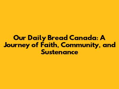 Our Daily Bread Canada: A Journey of Faith, Community, and Sustenance