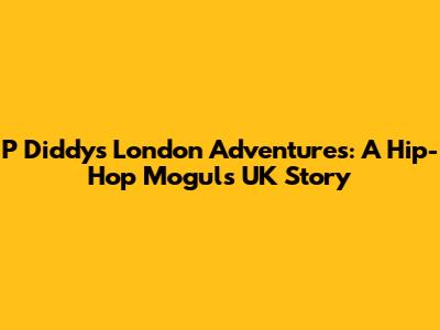 P Diddy's London Adventures: A Hip-Hop Mogul's UK Story