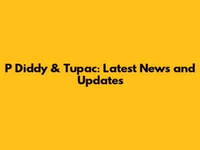 P Diddy & Tupac: Latest News and Updates