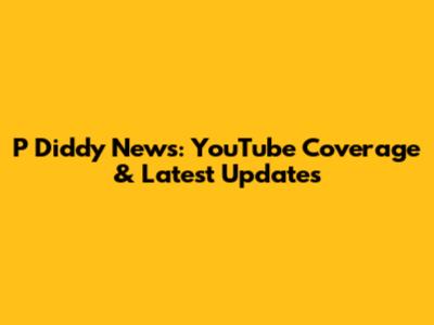 P Diddy News: YouTube Coverage & Latest Updates