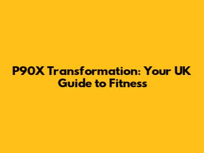 P90X Transformation: Your UK Guide to Fitness
