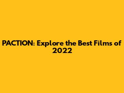 PACTION: Explore the Best Films of 2022