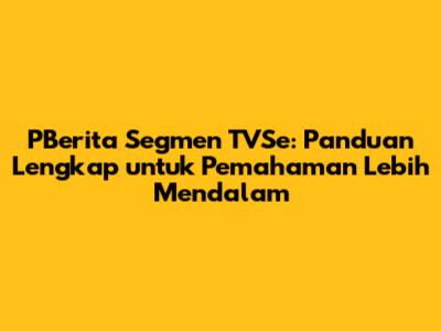 PBerita Segmen TVSe: Panduan Lengkap untuk Pemahaman Lebih Mendalam