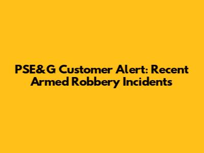 PSE&G Customer Alert: Recent Armed Robbery Incidents