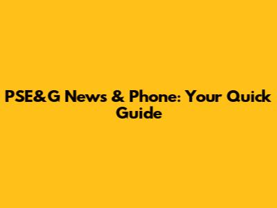 PSE&G News & Phone: Your Quick Guide
