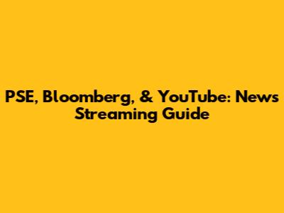 PSE, Bloomberg, & YouTube: News Streaming Guide