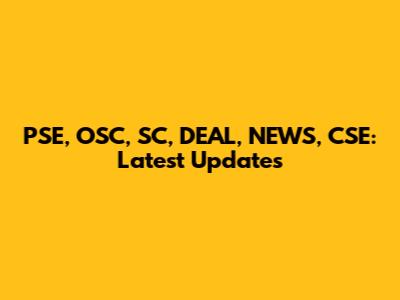 PSE, OSC, SC, DEAL, NEWS, CSE: Latest Updates
